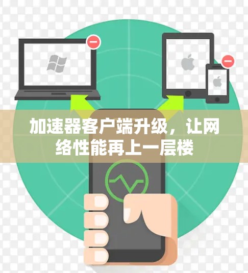 加速器客户端升级,让网络性能再上一层楼 加速器客户端升级,让网络性能再上一层楼
