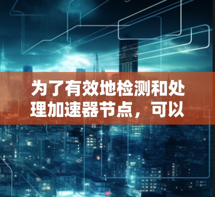 为了有效地检测和处理加速器节点，可以按照以下步骤进行