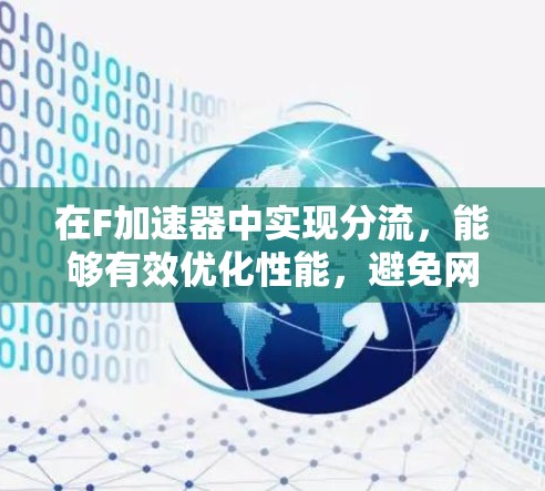 在F加速器中实现分流,能够有效优化性能,避免网络瓶颈,同时提高延迟。以下是实现分流的步骤和方法 在F加速器中实现分流,能够有效优化性能,避免网络瓶颈,同时提高延迟。以下是实现分流的步骤和方法