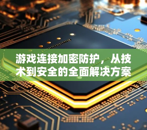 游戏连接加密防护，从技术到安全的全面解决方案