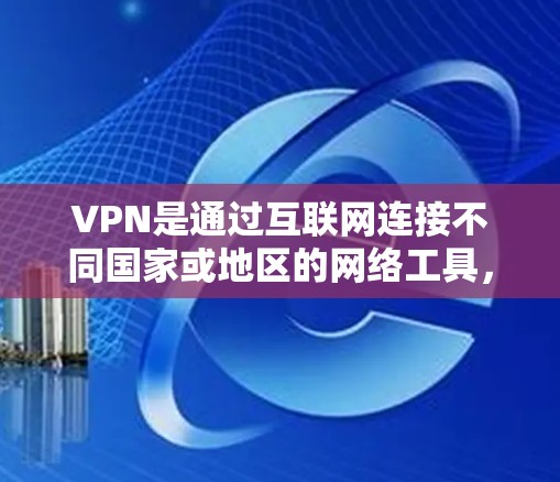 VPN是通过互联网连接不同国家或地区的网络工具,旨在提供安全、便捷的网络环境。以下是关于VPN的详细解析 VPN是通过互联网连接不同国家或地区的网络工具,旨在提供安全、便捷的网络环境。以下是关于VPN的详细解析