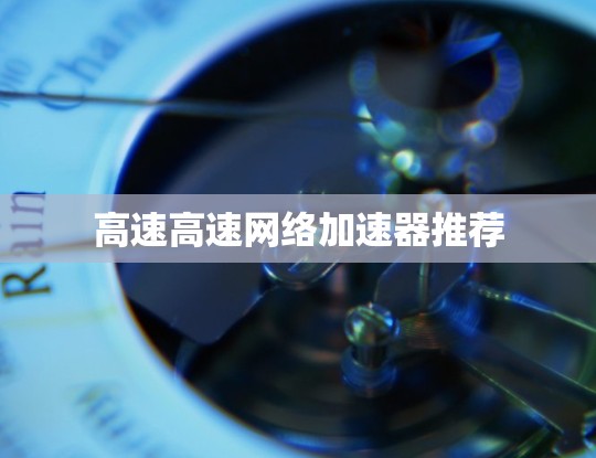 高速高速网络加速器推荐