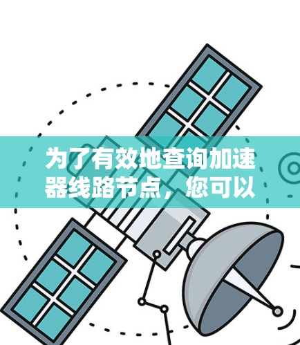 为了有效地查询加速器线路节点，您可以按照以下步骤进行操作