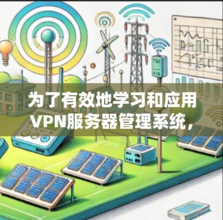 为了有效地学习和应用VPN服务器管理系统，可以按照以下步骤进行