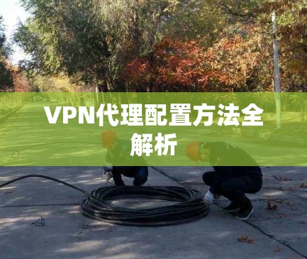 VPN代理配置方法全解析