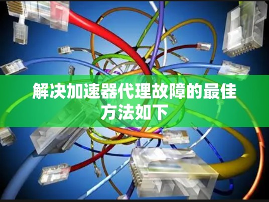 解决加速器代理故障的最佳方法如下
