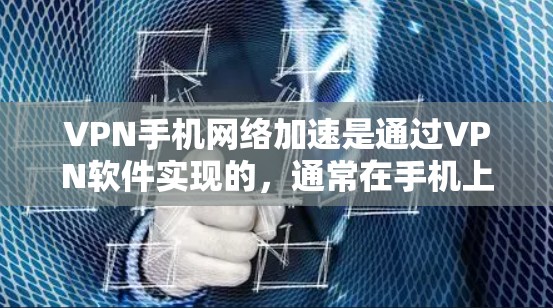 VPN手机网络加速是通过VPN软件实现的，通常在手机上使用。以下是详细的步骤和注意事项