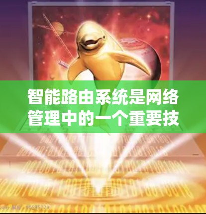 智能路由系统是网络管理中的一个重要技术，用于优化流量分配和网络性能。以下是对其核心概念和应用的详细总结