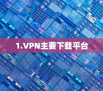 1.VPN主要下载平台
