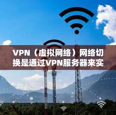 VPN(虚拟网络)网络切换是通过VPN服务器来实现的,您可以根据以下步骤解决常见的问题 VPN(虚拟网络)网络切换是通过VPN服务器来实现的,您可以根据以下步骤解决常见的问题