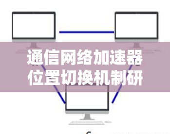 通信网络加速器位置切换机制研究 通信网络加速器位置切换机制研究