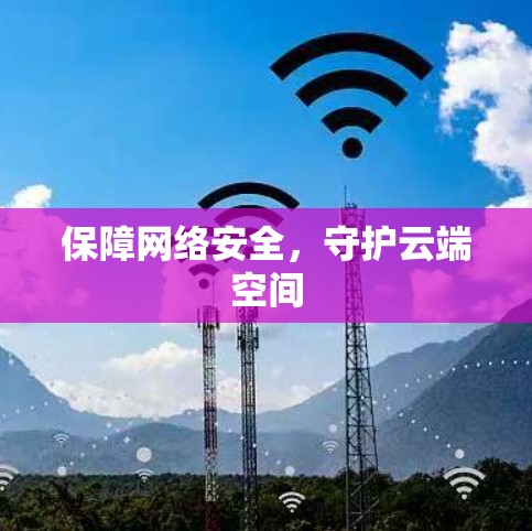 保障网络安全，守护云端空间