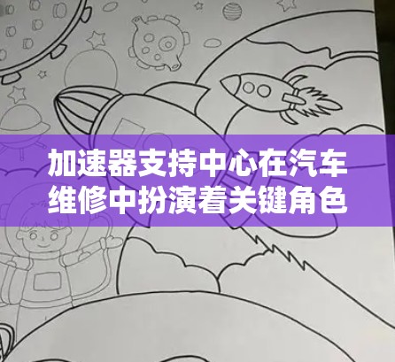 加速器支持中心在汽车维修中扮演着关键角色，以下是其详细描述