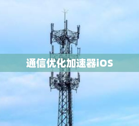 通信优化加速器iOS 通信优化加速器iOS