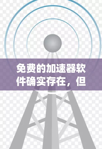 免费的加速器软件确实存在，但它们的 availability 和定价可能会因平台和地区而异。以下是一些常见的免费加速器推荐