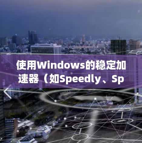 使用Windows的稳定加速器（如Speedly、Speedup）来提升系统性能和减少启动延迟，以下是详细的步骤指南