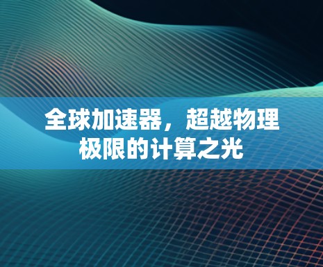 全球加速器,超越物理极限的计算之光 全球加速器,超越物理极限的计算之光