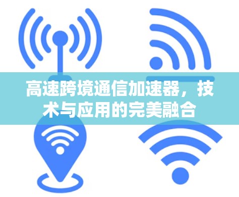 高速跨境通信加速器，技术与应用的完美融合