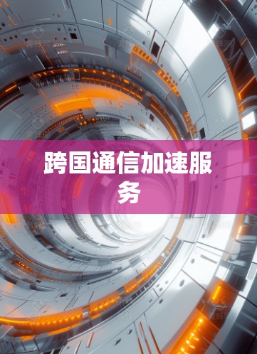 跨国通信加速服务 跨国通信加速服务