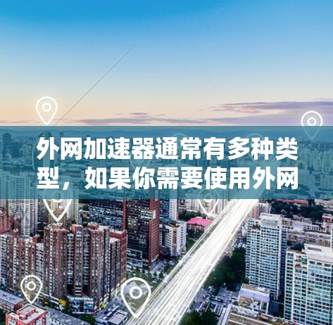 外网加速器通常有多种类型，如果你需要使用外网加速服务，通常可以通过以下方式访问其官网入口