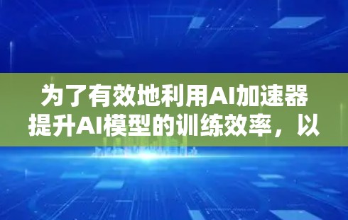 为了有效地利用AI加速器提升AI模型的训练效率，以下是一个详细的步骤指南