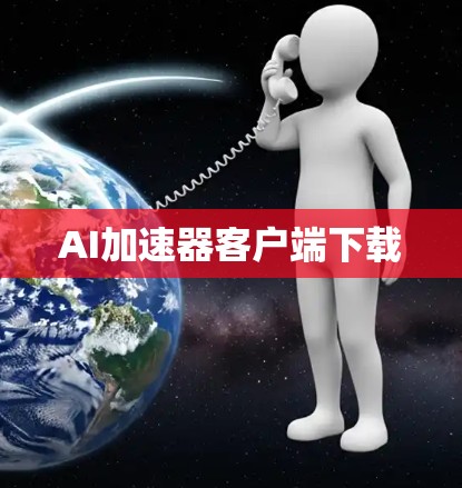 AI加速器客户端下载 AI加速器客户端下载