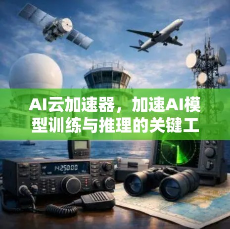 AI云加速器,加速AI模型训练与推理的关键工具 AI云加速器,加速AI模型训练与推理的关键工具