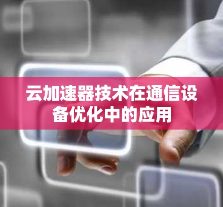 云加速器技术在通信设备优化中的应用 云加速器技术在通信设备优化中的应用