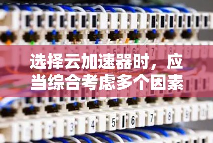 选择云加速器时,应当综合考虑多个因素,包括功能、安全性和用户评价,以找到最适合个人需求的平台。以下是一些关键点,帮助你做出明智的选择 选择云加速器时,应当综合考虑多个因素,包括功能、安全性和用户评价,以找到最适合个人需求的平台。以下是一些关键点,帮助你做出明智的选择