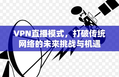 VPN直播模式,打破传统网络的未来挑战与机遇 VPN直播模式,打破传统网络的未来挑战与机遇