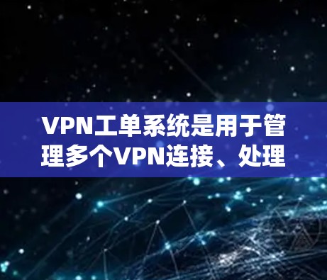 VPN工单系统是用于管理多个VPN连接、处理会议、报告等任务的系统。以下是其关键组件和功能 VPN工单系统是用于管理多个VPN连接、处理会议、报告等任务的系统。以下是其关键组件和功能