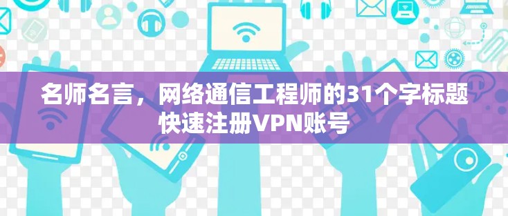 名师名言,网络通信工程师的31个字标题快速注册VPN账号 名师名言,网络通信工程师的31个字标题快速注册VPN账号
