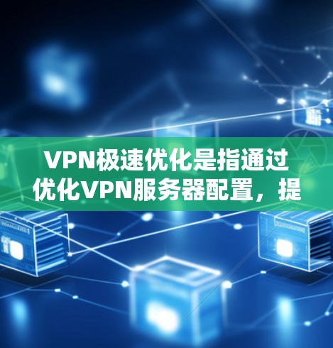 VPN极速优化是指通过优化VPN服务器配置,提升VPN的性能和用户体验。以下是一些关键步骤和技巧 VPN极速优化是指通过优化VPN服务器配置,提升VPN的性能和用户体验。以下是一些关键步骤和技巧