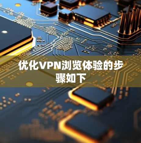优化VPN浏览体验的步骤如下 优化VPN浏览体验的步骤如下