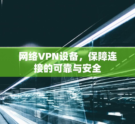 网络VPN设备，保障连接的可靠与安全