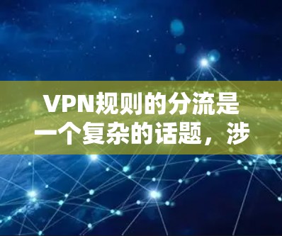 VPN规则的分流是一个复杂的话题，涉及到法律、网络安全和隐私保护等多个方面。以下是一些基本的VPN规则和注意事项