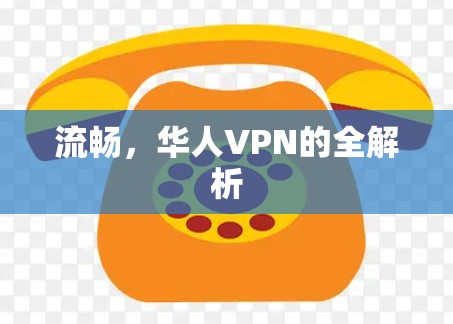 流畅，华人VPN的全解析