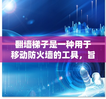 翻墙梯子是一种用于移动防火墙的工具，旨在将外部网络连接到内部防火墙，允许使用外部设备访问内部网络。以下是一个详细的步骤指南，帮助您理解并使用翻墙梯子