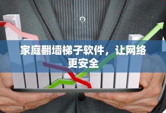 家庭翻墙梯子软件，让网络更安全