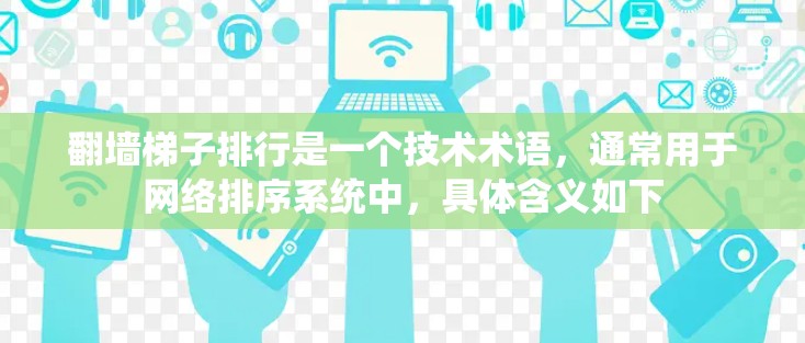 翻墙梯子排行是一个技术术语，通常用于网络排序系统中，具体含义如下