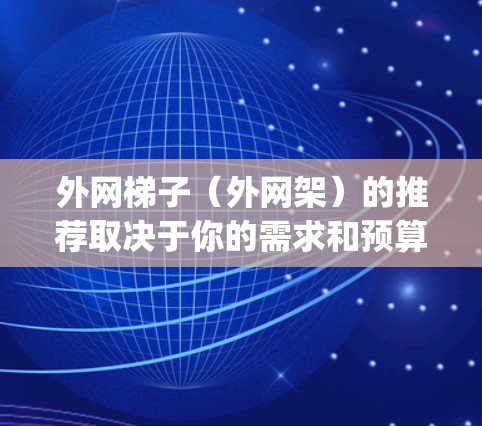 外网梯子（外网架）的推荐取决于你的需求和预算。以下是一些 commonly used 的外网梯子推荐，涵盖不同尺寸和适用场景