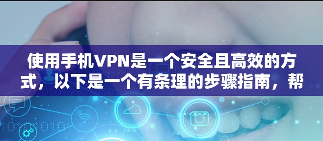 使用手机VPN是一个安全且高效的方式，以下是一个有条理的步骤指南，帮助您顺利实施