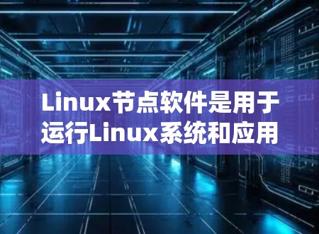Linux节点软件是用于运行Linux系统和应用的节点，涵盖多种类型，如服务器、切片、构建、监控等。以下是这些节点软件的详细分类和特点