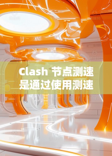 Clash 节点测速是通过使用测速仪来监控节点速度的功能,旨在优化游戏性能和测试节点行为。以下是关于 Clash 节点测速的详细步骤和理解 Clash 节点测速是通过使用测速仪来监控节点速度的功能,旨在优化游戏性能和测试节点行为。以下是关于 Clash 节点测速的详细步骤和理解