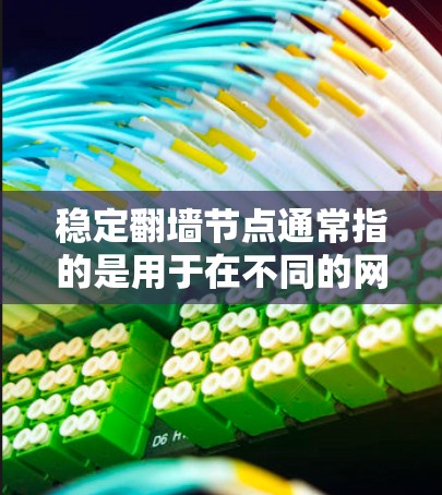 稳定翻墙节点通常指的是用于在不同的网络环境中安全连接的翻墙节点,确保在长时间内不会出现连接不稳定或翻墙失败的问题。以下是对这一概念的详细解释 稳定翻墙节点通常指的是用于在不同的网络环境中安全连接的翻墙节点,确保在长时间内不会出现连接不稳定或翻墙失败的问题。以下是对这一概念的详细解释