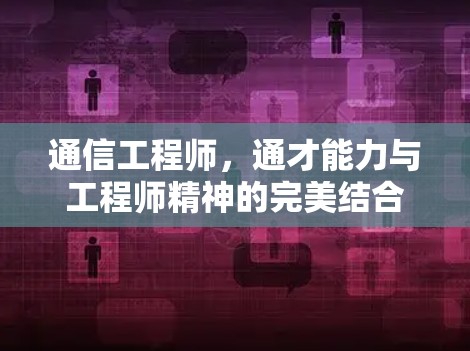 通信工程师,通才能力与工程师精神的完美结合 通信工程师,通才能力与工程师精神的完美结合
