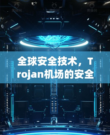 全球安全技术，Trojan机场的安全解决方案
