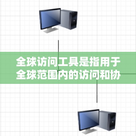 全球访问工具是指用于全球范围内的访问和协作的工具,广泛应用于多个领域,如教育、医疗、农业、会议和展览等领域。以下是几种常见的全球访问工具及其功能 全球访问工具是指用于全球范围内的访问和协作的工具,广泛应用于多个领域,如教育、医疗、农业、会议和展览等领域。以下是几种常见的全球访问工具及其功能
