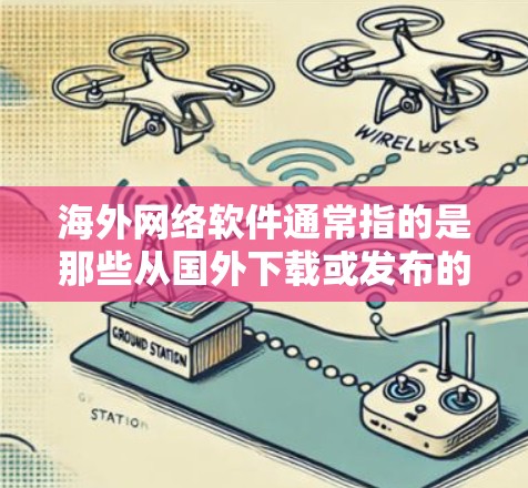 海外网络软件通常指的是那些从国外下载或发布的网络软件,这些软件可能与中国的网络环境有所不同,可能需要适应不同的网络条件和用户需求。以下是一些可能指的是海外网络软件的情况 海外网络软件通常指的是那些从国外下载或发布的网络软件,这些软件可能与中国的网络环境有所不同,可能需要适应不同的网络条件和用户需求。以下是一些可能指的是海外网络软件的情况