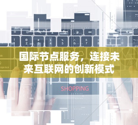 国际节点服务,连接未来互联网的创新模式 国际节点服务,连接未来互联网的创新模式